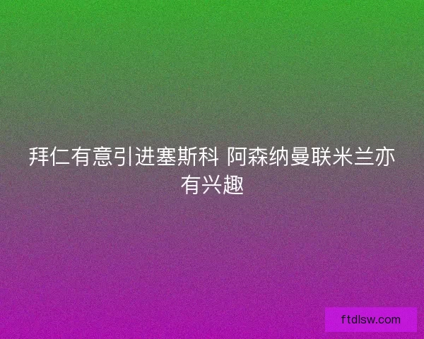 拜仁有意引进塞斯科 阿森纳曼联米兰亦有兴趣